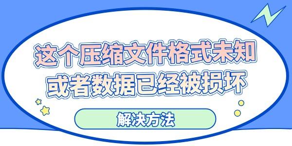 電腦顯示“這個壓縮文件格式未知或者數據已經被損壞”的解決方法
