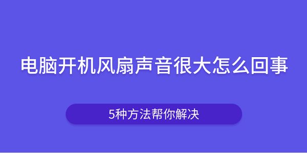 電腦開(kāi)機(jī)風(fēng)扇聲音很大怎么回事 5種方法幫你解決