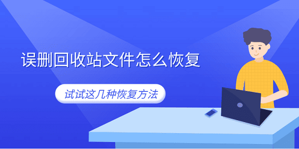 誤刪回收站文件怎么恢復(fù) 試試這幾種恢復(fù)方法