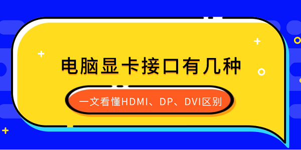 電腦顯卡接口有幾種？一文看懂HDMI、DP、DVI區(qū)別