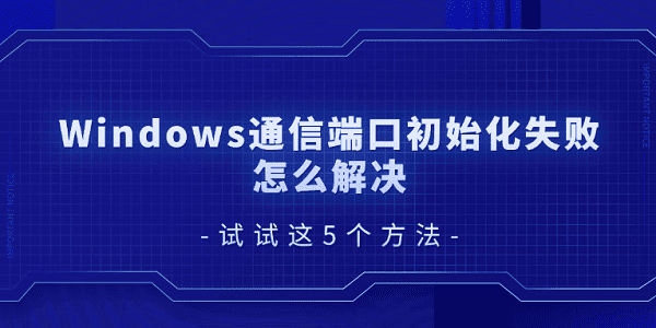 Windows通信端口初始化失敗怎么解決 試試這5個(gè)方法