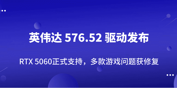 英偉達 576.52 驅(qū)動發(fā)布：RTX 5060正式支持，多款游戲問題獲修復(fù)