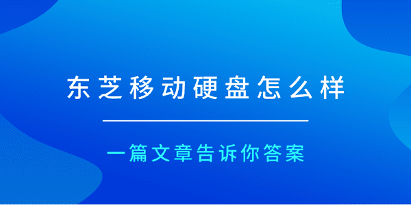 東芝移動硬盤怎么樣？一篇文章告訴你答案