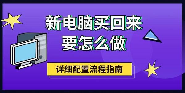 新電腦買回來要怎么做，詳細配置流程指南