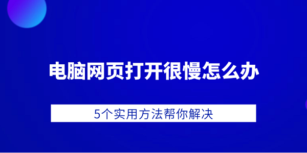 電腦網(wǎng)頁打開很慢怎么辦 5個(gè)實(shí)用方法幫你解決