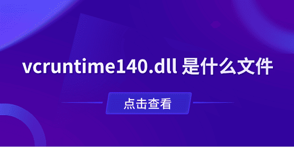 vcruntime140.dll 是什么文件？一文了解作用與修復(fù)方法
