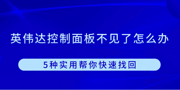 英偉達(dá)控制面板不見了怎么辦 5種實(shí)用幫你快速找回