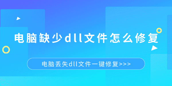 電腦缺少dll文件怎么修復 電腦丟失dll文件一鍵修復