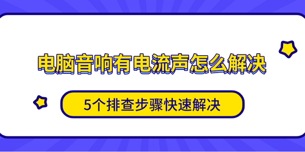 電腦音響有電流聲怎么解決 5個(gè)排查步驟快速解決