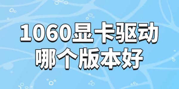 1060顯卡驅(qū)動(dòng)哪個(gè)版本好