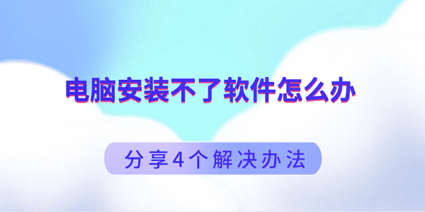 電腦安裝不了軟件怎么辦 分享4個解決辦法