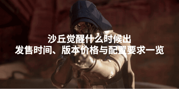 沙丘覺醒什么時候出？發(fā)售時間、版本價格與配置要求一覽