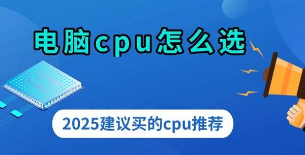 電腦cpu怎么選，2025建議買(mǎi)的cpu推薦