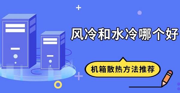 風(fēng)冷和水冷哪個好，機箱散熱方法推薦