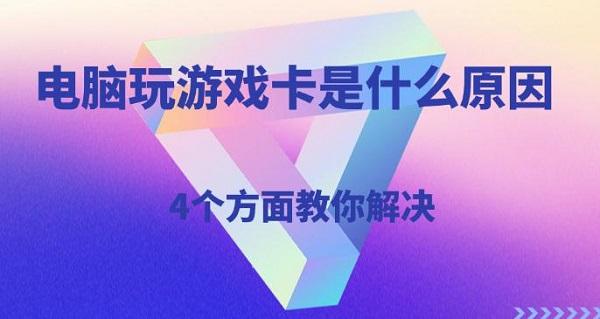 電腦玩游戲卡是什么原因，4個方面教你解決