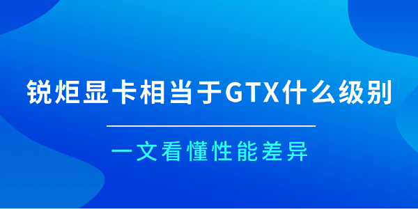 銳炬顯卡相當(dāng)于GTX什么級(jí)別？一文看懂性能差異
