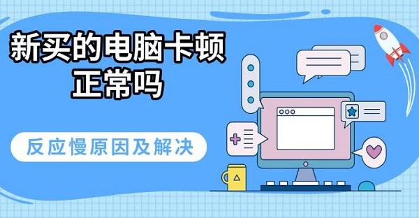 新買的電腦卡頓正常嗎，反應慢原因及解決