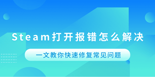 Steam打開報錯怎么解決 一文教你快速修復(fù)常見問題