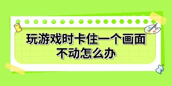 玩游戲時(shí)卡住一個(gè)畫面不動(dòng)怎么辦