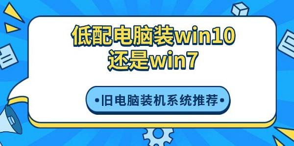 低配電腦裝win10還是win7，舊電腦裝機系統(tǒng)推薦