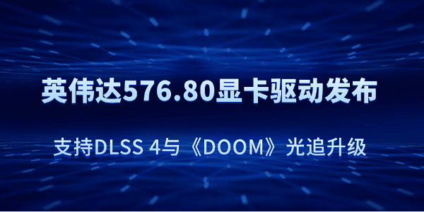 英偉達576.80顯卡驅動發(fā)布：支持DLSS 4與《DOOM》光追升級