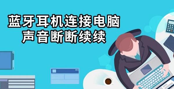 藍(lán)牙耳機(jī)連接電腦聲音斷斷續(xù)續(xù)