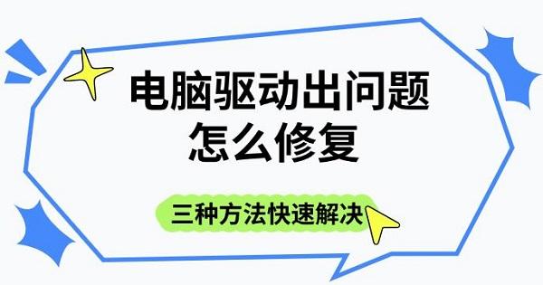 電腦驅(qū)動出問題怎么修復(fù)，三種方法快速解決
