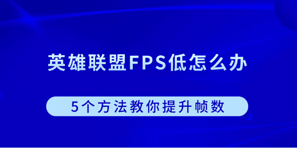 英雄聯(lián)盟FPS低怎么辦？5個方法教你提升幀數(shù)