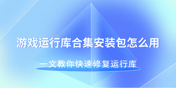 游戲運行庫合集安裝包怎么用 一文教你快速修復(fù)運行庫