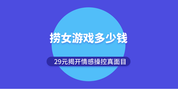 撈女游戲多少錢(qián)？29元揭開(kāi)情感操控真面目