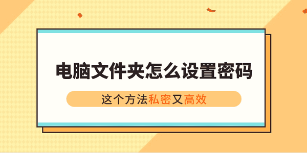 電腦文件夾怎么設(shè)置密碼？這個(gè)方法私密又高效