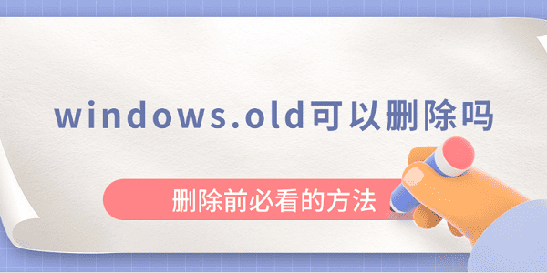 windows.old可以刪除嗎？刪除前必看的方法