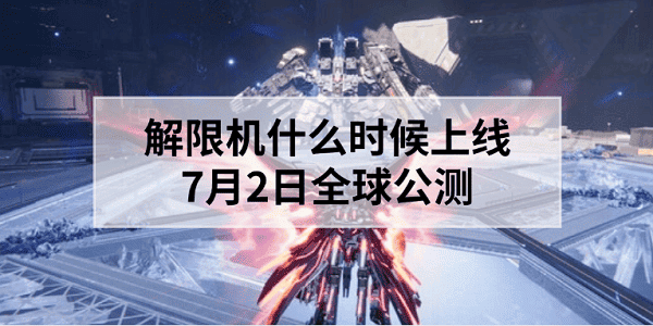解限機(jī)什么時(shí)候上線？7月2日全球公測(cè)