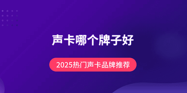 聲卡哪個(gè)牌子好？2025熱門聲卡品牌推薦