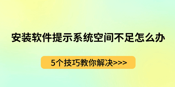 安裝軟件提示系統(tǒng)空間不足怎么辦？5個(gè)技巧教你解決