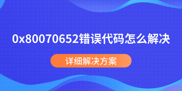 0x80070652錯(cuò)誤代碼怎么解決 詳細(xì)解決方案