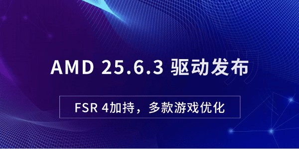 AMD 25.6.3 驅(qū)動(dòng)發(fā)布：FSR 4加持，多款游戲優(yōu)化