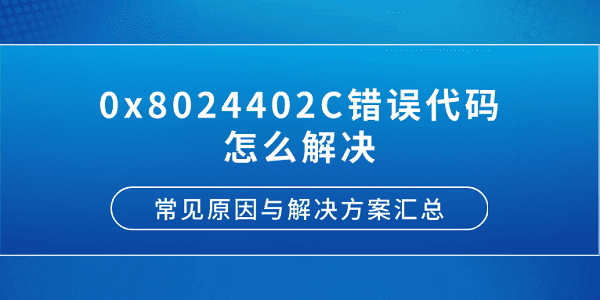 0x8024402C錯誤代碼怎么解決？常見原因與解決方案匯總