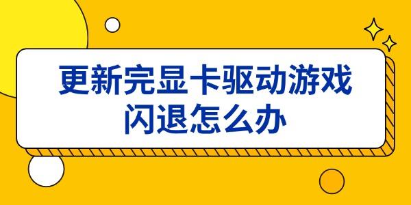 更新完顯卡驅動游戲閃退怎么辦