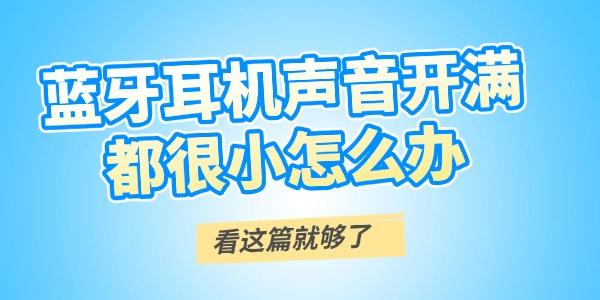 藍(lán)牙耳機(jī)聲音開(kāi)滿都很小怎么辦