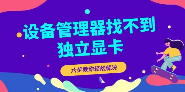 設(shè)備管理器找不到獨(dú)立顯卡怎么辦