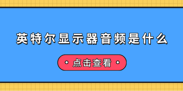 英特爾顯示器音頻是什么 英特爾顯示器音頻介紹及無聲音解決