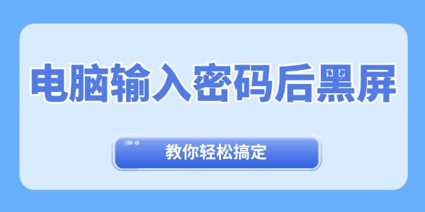 電腦輸入密碼后黑屏怎么辦