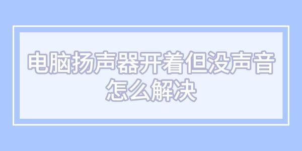 電腦揚(yáng)聲器開(kāi)著但沒(méi)聲音怎么解決