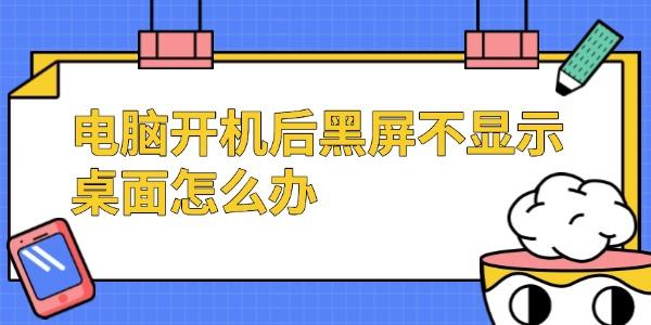 電腦開機后黑屏不顯示桌面怎么辦