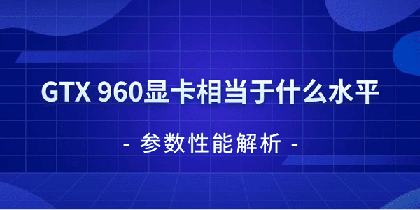 GTX 960顯卡相當(dāng)于什么水平 參數(shù)性能解析