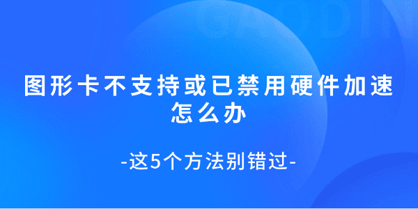 圖形卡不支持或已禁用硬件加速怎么辦 這5個(gè)方法別錯(cuò)過(guò)