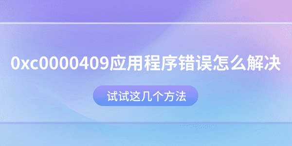0xc0000409應(yīng)用程序錯誤怎么解決？試試這幾個方法
