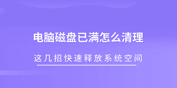 電腦磁盤已滿怎么清理 這幾招快速釋放系統(tǒng)空間