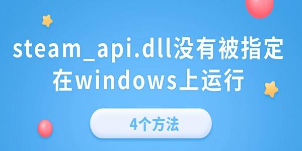 steam_api.dll沒(méi)有被指定在windows上運(yùn)行